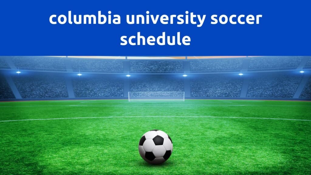 Columbia University Soccer Schedule A Comprehensive Guide Exclusivesblog